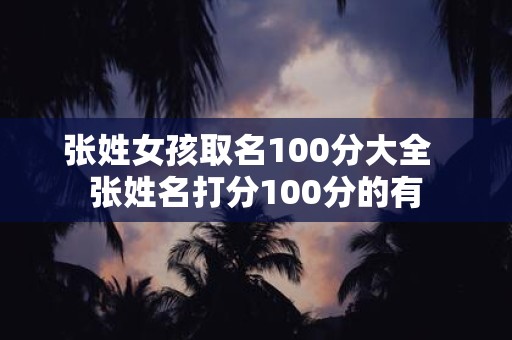 张姓女孩取名100分大全 张姓名打分100分的有