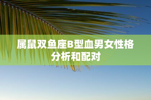 属鼠双鱼座B型血男女性格分析和配对