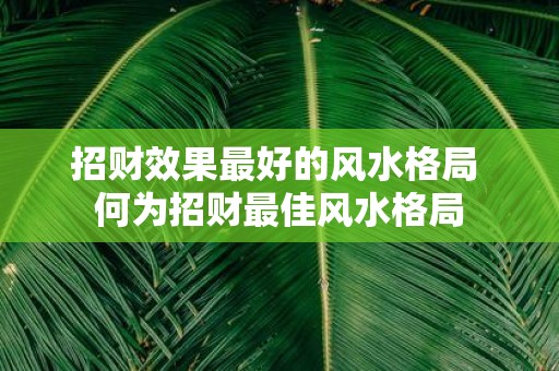 招财效果最好的风水格局 何为招财最佳风水格局