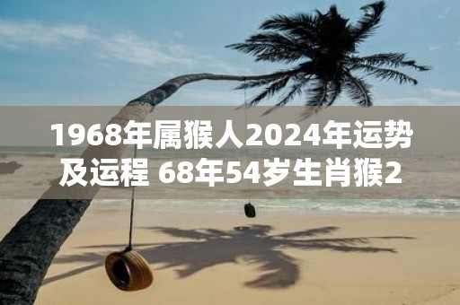 1968年属猴人2025年运势及运程 68年54岁生肖猴2025年每月运势