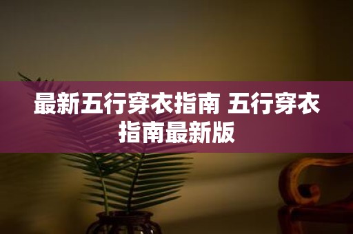 最新五行穿衣指南 五行穿衣指南最新版