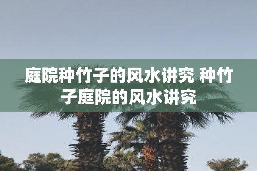 庭院种竹子的风水讲究 种竹子庭院的风水讲究