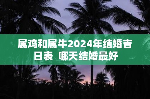 属鸡和属牛2025年结婚吉日表 哪天结婚最好