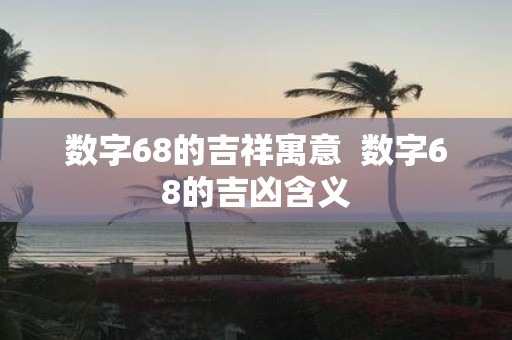 数字68的吉祥寓意 数字68的吉凶含义