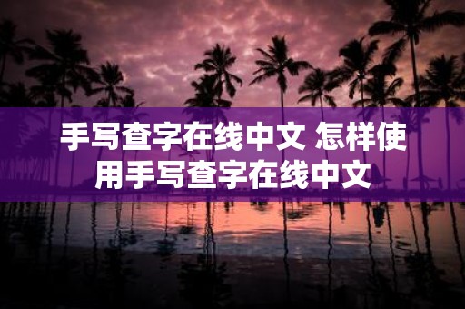手写查字在线中文 怎样使用手写查字在线中文