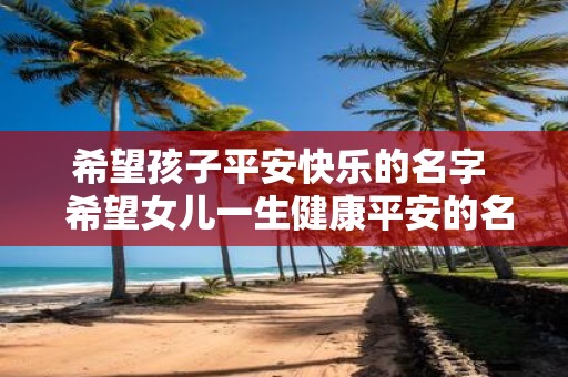 希望孩子平安快乐的名字 希望女儿一生健康平安的名字