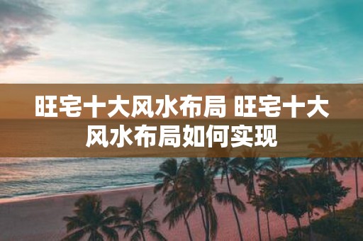 旺宅十大风水布局 旺宅十大风水布局如何实现