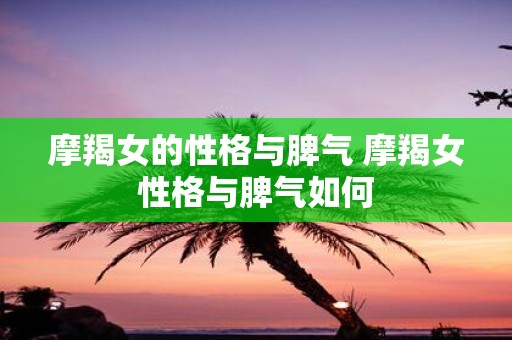 摩羯女的性格与脾气 摩羯女性格与脾气如何