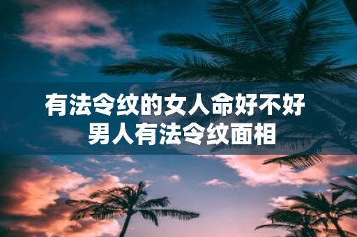 有法令纹的女人命好不好 男人有法令纹面相