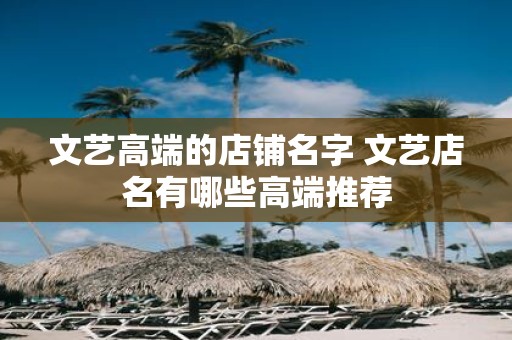 文艺高端的店铺名字 文艺店名有哪些高端推荐