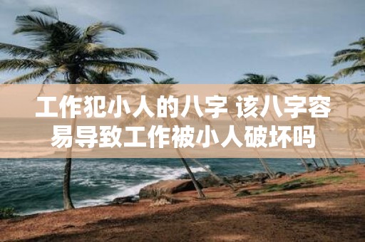 工作犯小人的八字 该八字容易导致工作被小人破坏吗