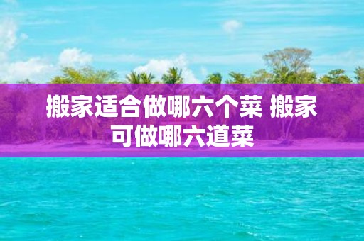 搬家适合做哪六个菜 搬家可做哪六道菜