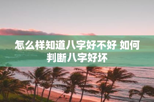 怎么样知道八字好不好 如何判断八字好坏