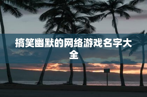 搞笑幽默的网络游戏名字大全