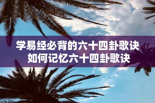 学易经必背的六十四卦歌诀 如何记忆六十四卦歌诀
