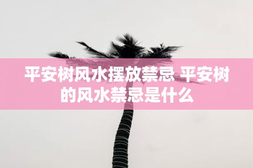 平安树风水摆放禁忌 平安树的风水禁忌是什么
