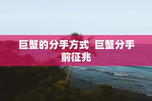 巨蟹的分手方式 巨蟹分手前征兆