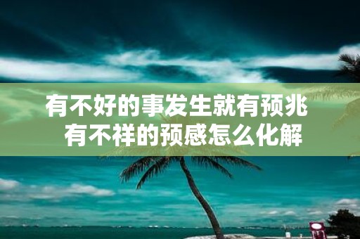 有不好的事发生就有预兆 有不祥的预感怎么化解