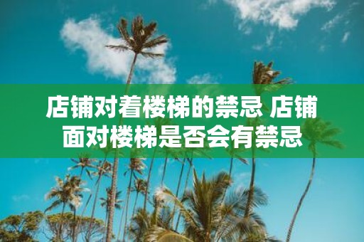 店铺对着楼梯的禁忌 店铺面对楼梯是否会有禁忌
