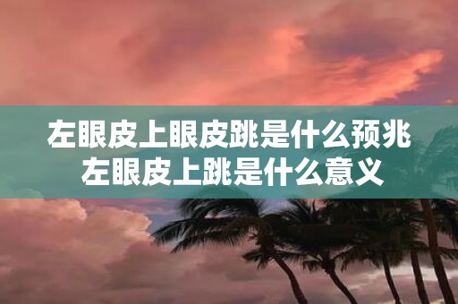 左眼皮上眼皮跳是什么预兆 左眼皮上跳是什么意义