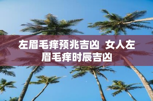 左眉毛痒预兆吉凶 女人左眉毛痒时辰吉凶