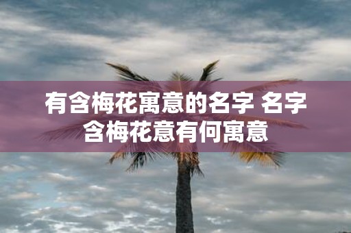 有含梅花寓意的名字 名字含梅花意有何寓意