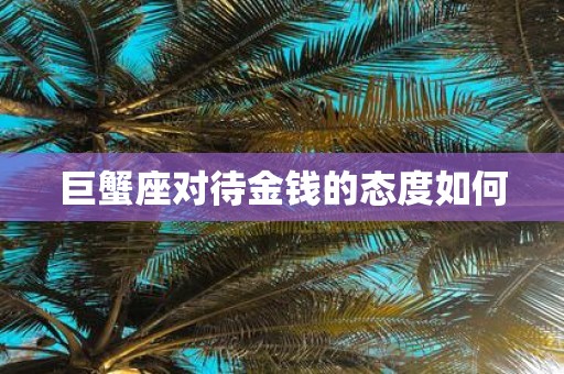 巨蟹座对待金钱的态度如何