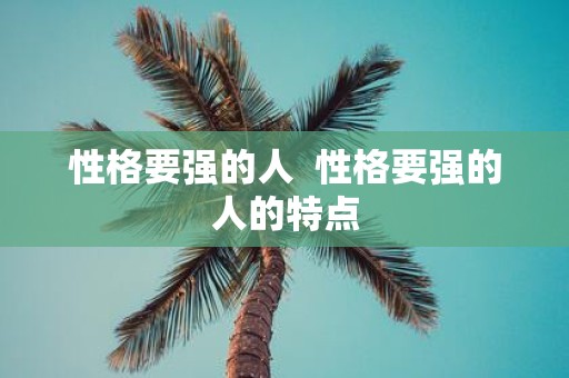 性格要强的人 性格要强的人的特点