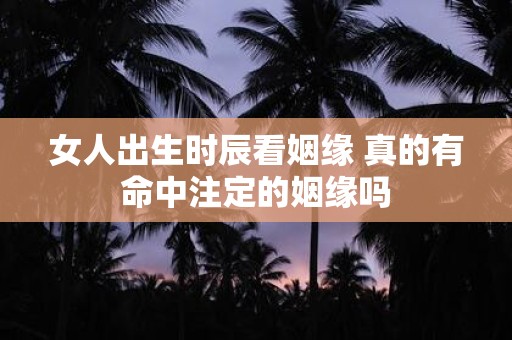 女人出生时辰看姻缘 真的有命中注定的姻缘吗