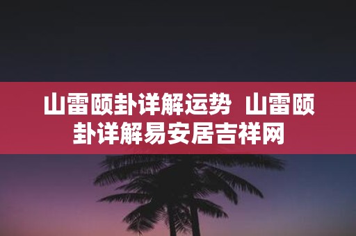 山雷颐卦详解运势 山雷颐卦详解易安居吉祥网
