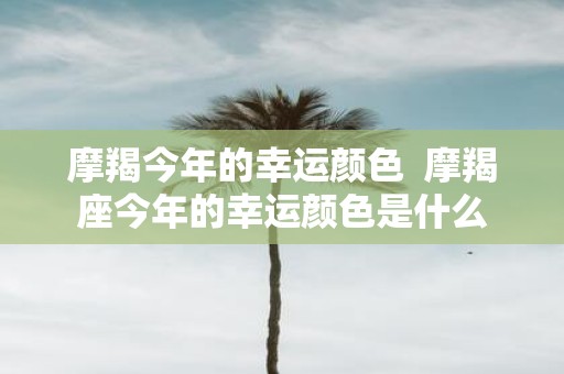 摩羯今年的幸运颜色 摩羯座今年的幸运颜色是什么