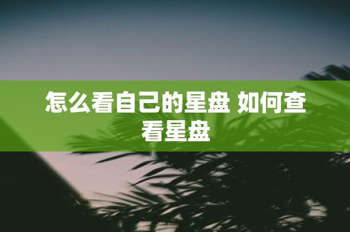 怎么看自己的星盘 如何查看星盘