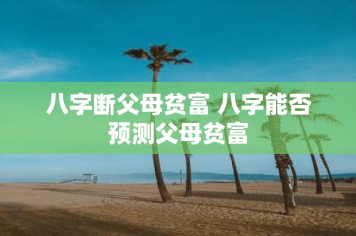八字断父母贫富 八字能否预测父母贫富