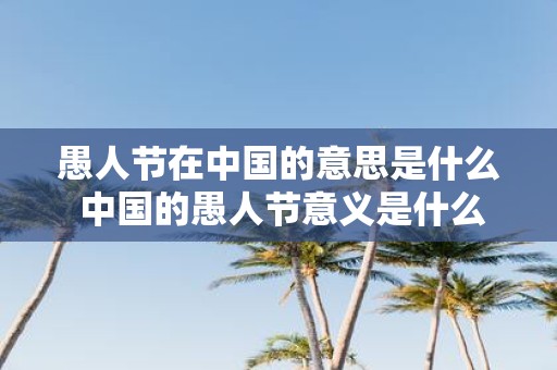 愚人节在中国的意思是什么 中国的愚人节意义是什么