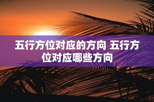 五行方位对应的方向 五行方位对应哪些方向