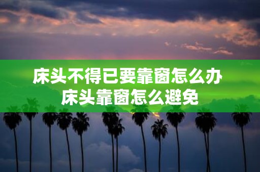 床头不得已要靠窗怎么办 床头靠窗怎么避免