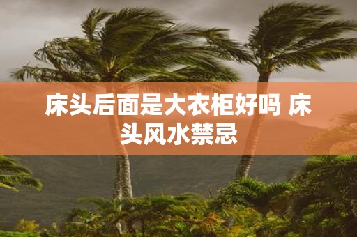 床头后面是大衣柜好吗 床头风水禁忌