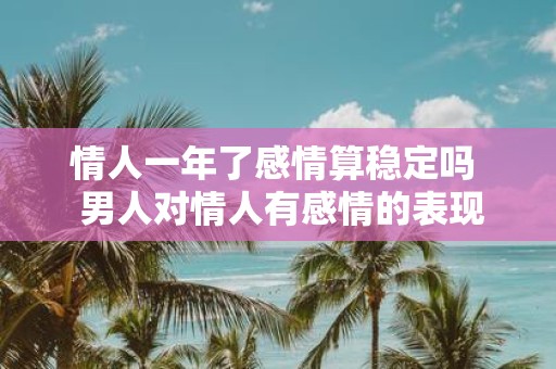 情人一年了感情算稳定吗 男人对情人有感情的表现