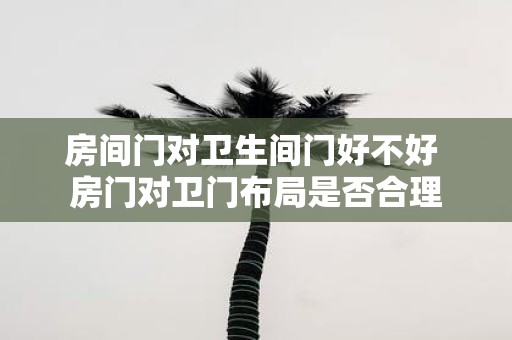 房间门对卫生间门好不好 房门对卫门布局是否合理