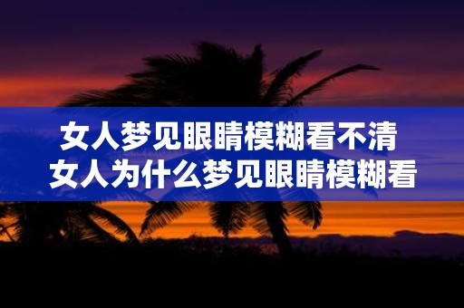 女人梦见眼睛模糊看不清 女人为什么梦见眼睛模糊看不清