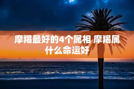 摩羯最好的4个属相 摩羯属什么命运好