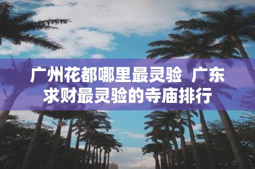 广州花都哪里最灵验 广东求财最灵验的寺庙排行