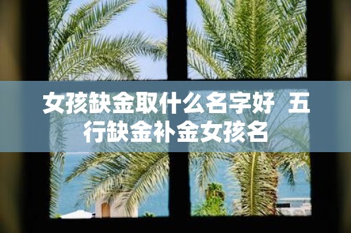 女孩缺金取什么名字好 五行缺金补金女孩名
