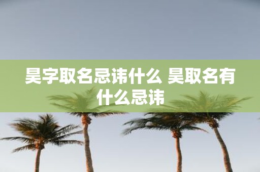 昊字取名忌讳什么 昊取名有什么忌讳