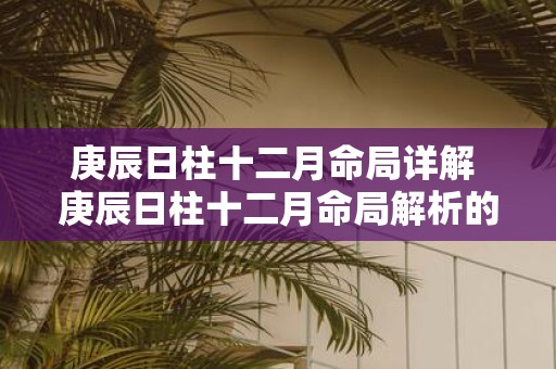 庚辰日柱十二月命局详解 庚辰日柱十二月命局解析的疑问