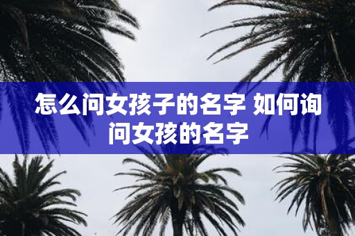 怎么问女孩子的名字 如何询问女孩的名字
