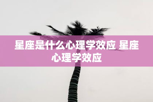 星座是什么心理学效应 星座心理学效应