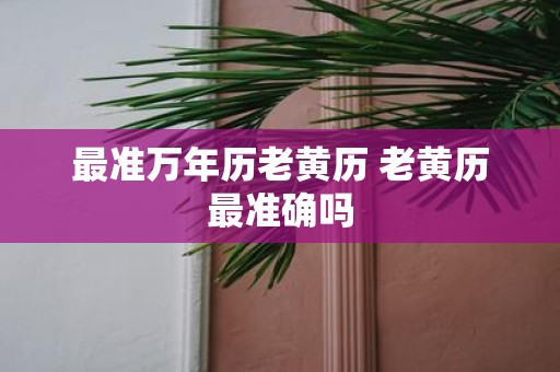 最准万年历老黄历 老黄历最准确吗