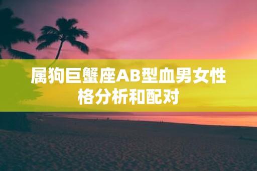 属狗巨蟹座AB型血男女性格分析和配对