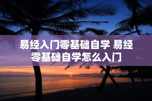 易经入门零基础自学 易经零基础自学怎么入门